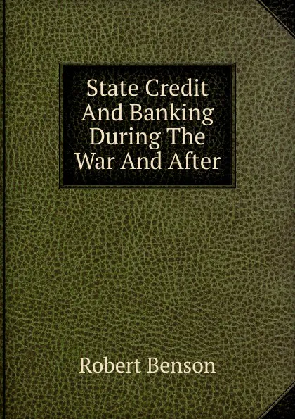 Обложка книги State Credit And Banking During The War And After, Robert Benson