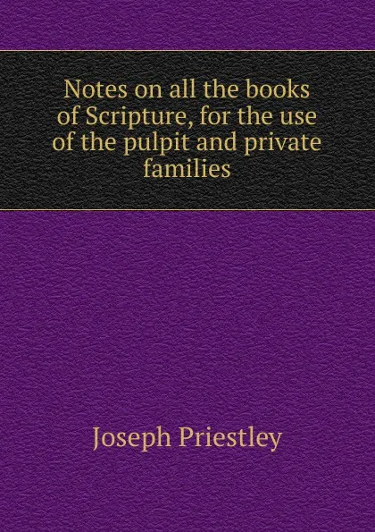 Обложка книги Notes on all the books of Scripture, for the use of the pulpit and private families, Joseph Priestley