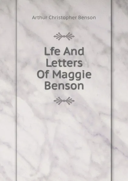 Обложка книги Lfe And Letters Of Maggie Benson, Arthur Christopher Benson