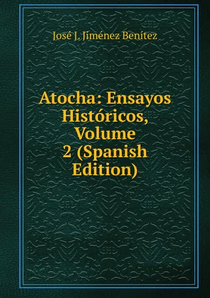 Обложка книги Atocha: Ensayos Historicos, Volume 2 (Spanish Edition), José J. Jiménez Benítez