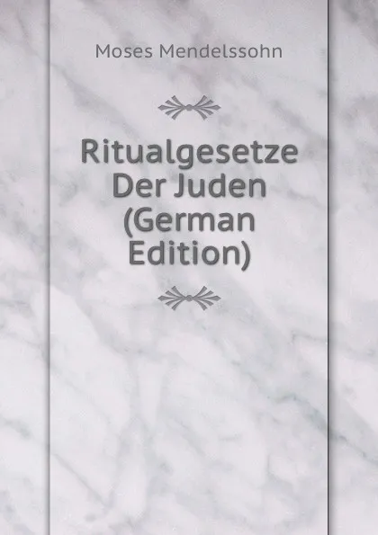 Обложка книги Ritualgesetze Der Juden (German Edition), Moses Mendelssohn