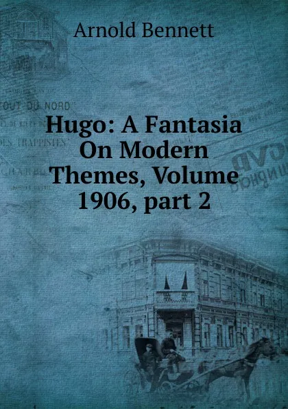 Обложка книги Hugo: A Fantasia On Modern Themes, Volume 1906,.part 2, E. A. Bennett