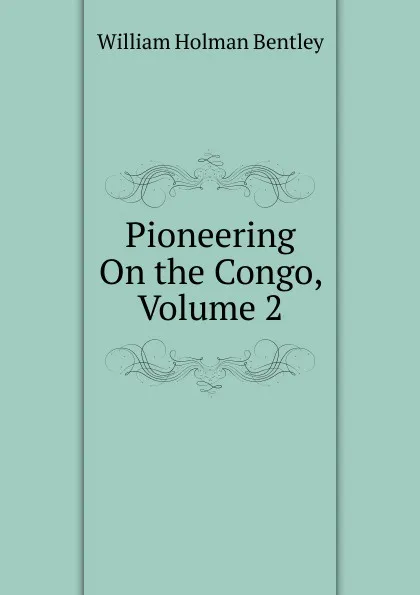 Обложка книги Pioneering On the Congo, Volume 2, William Holman Bentley