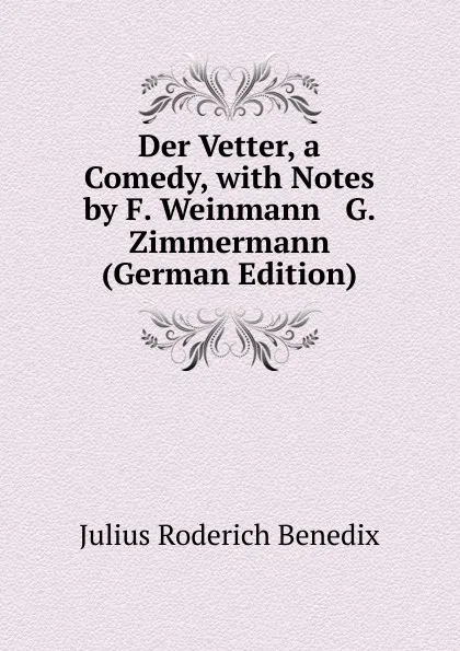 Обложка книги Der Vetter, a Comedy, with Notes by F. Weinmann . G. Zimmermann (German Edition), Julius Roderich Benedix