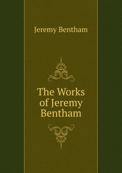 Обложка книги The Works of Jeremy Bentham, Jeremy Bentham