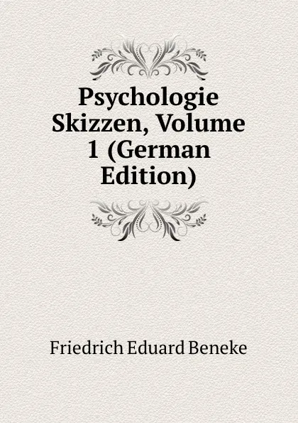 Обложка книги Psychologie Skizzen, Volume 1 (German Edition), Friedrich Eduard Beneke