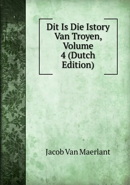 Обложка книги Dit Is Die Istory Van Troyen, Volume 4 (Dutch Edition), Jacob van Maerlant