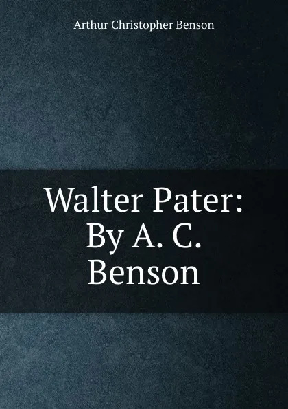 Обложка книги Walter Pater: By A. C. Benson, Arthur Christopher Benson