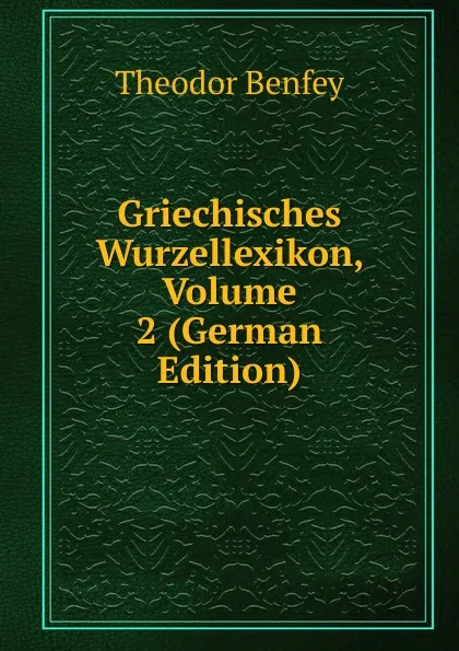 Обложка книги Griechisches Wurzellexikon, Volume 2 (German Edition), Theodor Benfey