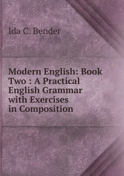 Обложка книги Modern English: Book Two : A Practical English Grammar with Exercises in Composition, Ida C. Bender