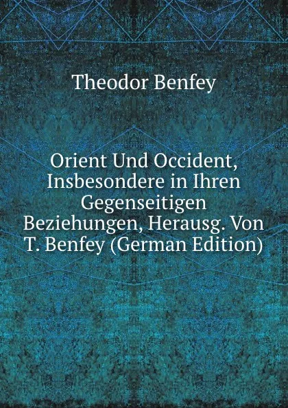 Обложка книги Orient Und Occident, Insbesondere in Ihren Gegenseitigen Beziehungen, Herausg. Von T. Benfey (German Edition), Theodor Benfey