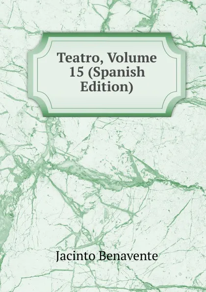 Обложка книги Teatro, Volume 15 (Spanish Edition), Jacinto Benavente