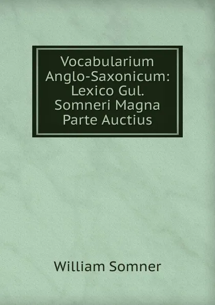 Обложка книги Vocabularium Anglo-Saxonicum: Lexico Gul. Somneri Magna Parte Auctius, William Somner