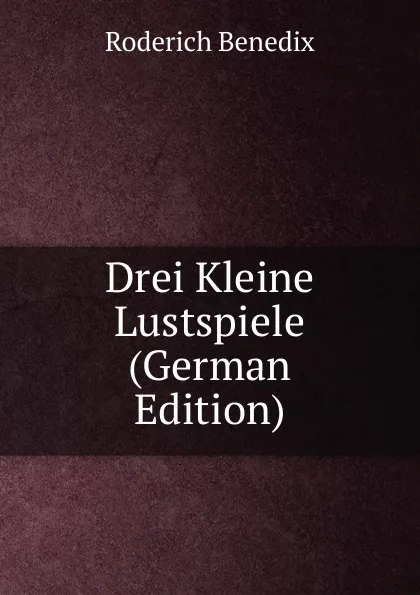 Обложка книги Drei Kleine Lustspiele (German Edition), Roderich Benedix