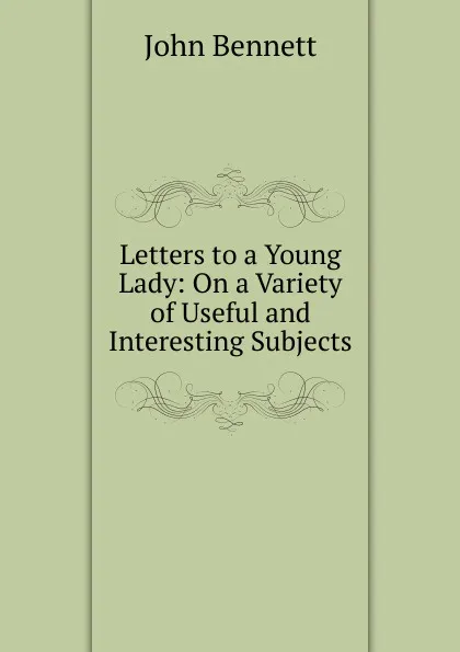 Обложка книги Letters to a Young Lady: On a Variety of Useful and Interesting Subjects, John Bennett