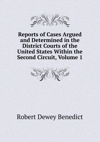 Обложка книги Reports of Cases Argued and Determined in the District Courts of the United States Within the Second Circuit, Volume 1, Robert Dewey Benedict