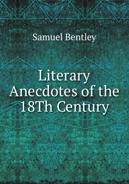 Обложка книги Literary Anecdotes of the 18Th Century, Samuel Bentley