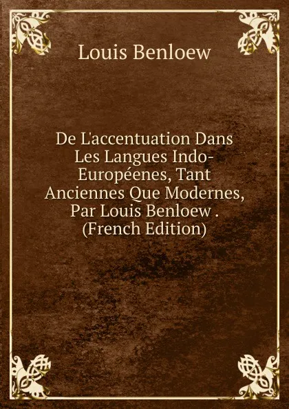 Обложка книги De L.accentuation Dans Les Langues Indo-Europeenes, Tant Anciennes Que Modernes, Par Louis Benloew . (French Edition), Louis Benloew