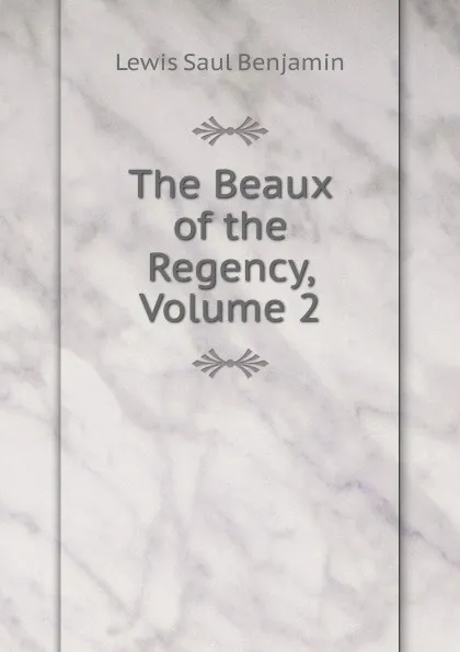 Обложка книги The Beaux of the Regency, Volume 2, Lewis Saul Benjamin