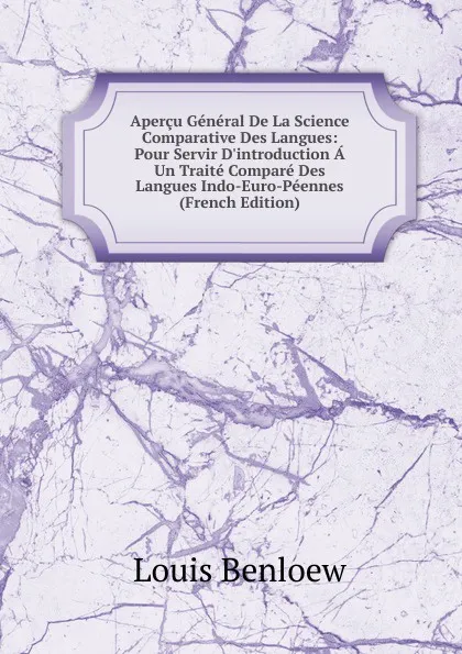 Обложка книги Apercu General De La Science Comparative Des Langues: Pour Servir D.introduction A Un Traite Compare Des Langues Indo-Euro-Peennes (French Edition), Louis Benloew