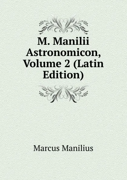 Обложка книги M. Manilii Astronomicon, Volume 2 (Latin Edition), Marcus Manilius