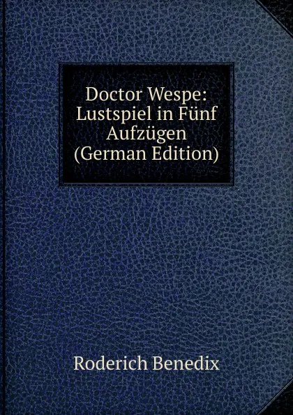 Обложка книги Doctor Wespe: Lustspiel in Funf Aufzugen (German Edition), Roderich Benedix