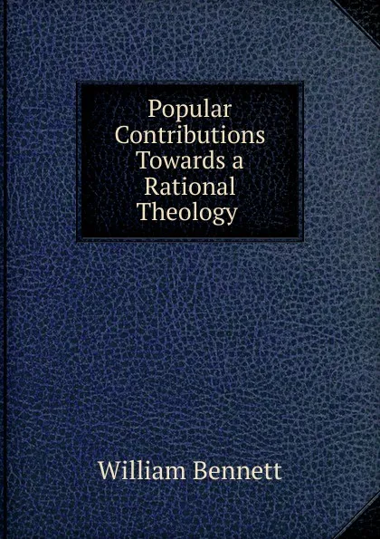 Обложка книги Popular Contributions Towards a Rational Theology ., William Bennett