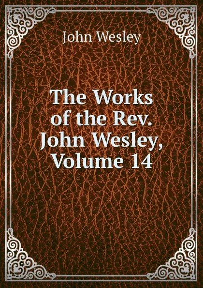 Обложка книги The Works of the Rev. John Wesley, Volume 14, John Wesley