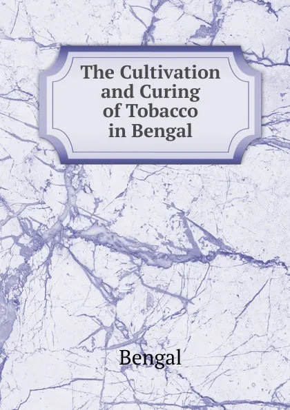 Обложка книги The Cultivation and Curing of Tobacco in Bengal, Bengal