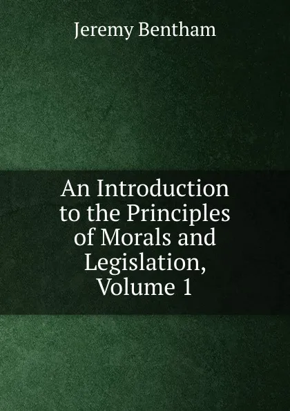 Обложка книги An Introduction to the Principles of Morals and Legislation, Volume 1, Jeremy Bentham