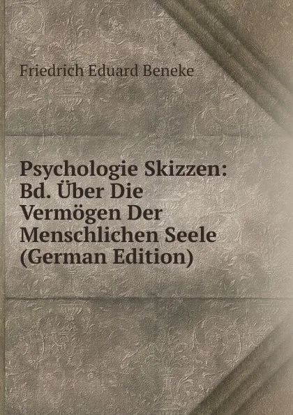 Обложка книги Psychologie Skizzen: Bd. Uber Die Vermogen Der Menschlichen Seele (German Edition), Friedrich Eduard Beneke