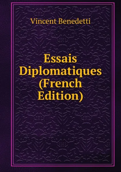 Обложка книги Essais Diplomatiques (French Edition), Vincent Benedetti