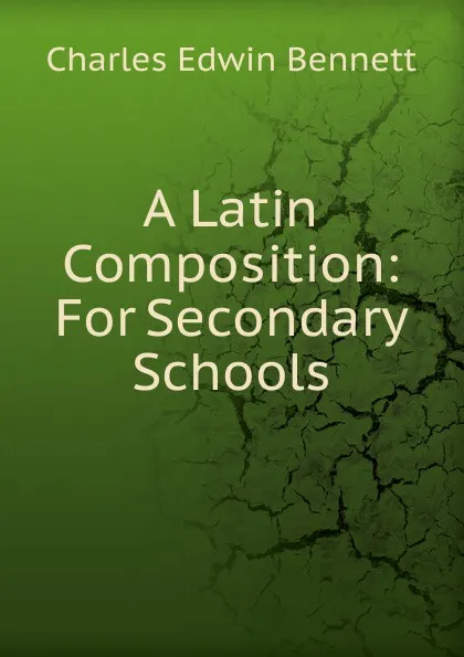 Обложка книги A Latin Composition: For Secondary Schools, Charles Edwin Bennett