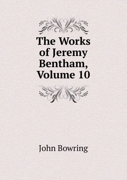 Обложка книги The Works of Jeremy Bentham, Volume 10, Bowring John