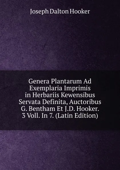 Обложка книги Genera Plantarum Ad Exemplaria Imprimis in Herbariis Kewensibus Servata Definita, Auctoribus G. Bentham Et J.D. Hooker. 3 Voll. In 7. (Latin Edition), Hooker Joseph Dalton