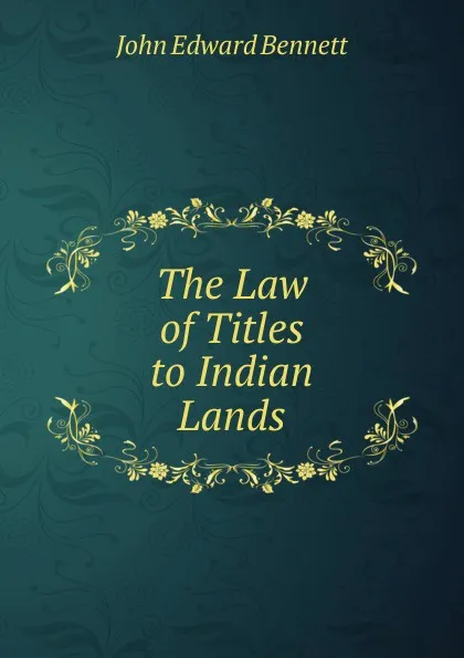 Обложка книги The Law of Titles to Indian Lands, John Edward Bennett