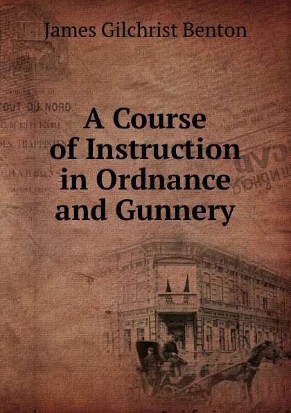 Обложка книги A Course of Instruction in Ordnance and Gunnery, James Gilchrist Benton