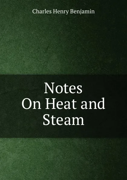 Обложка книги Notes On Heat and Steam, Charles Henry Benjamin