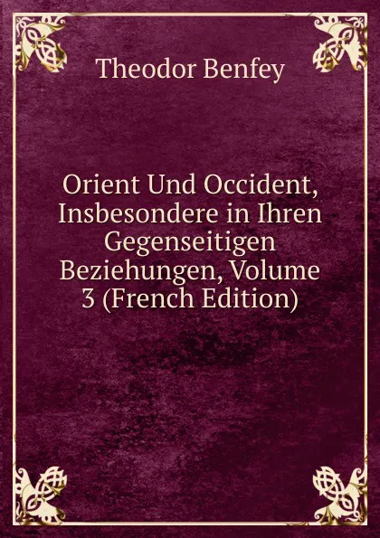 Обложка книги Orient Und Occident, Insbesondere in Ihren Gegenseitigen Beziehungen, Volume 3 (French Edition), Theodor Benfey