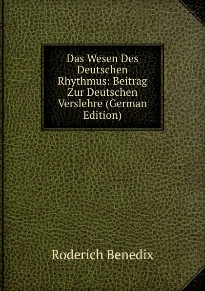 Обложка книги Das Wesen Des Deutschen Rhythmus: Beitrag Zur Deutschen Verslehre (German Edition), Roderich Benedix