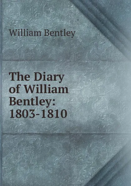 Обложка книги The Diary of William Bentley: 1803-1810, William Bentley