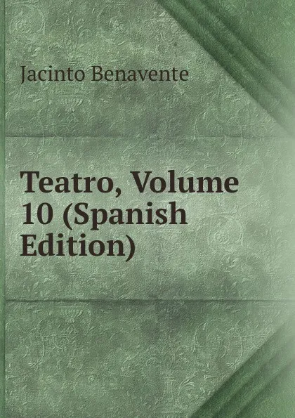 Обложка книги Teatro, Volume 10 (Spanish Edition), Jacinto Benavente