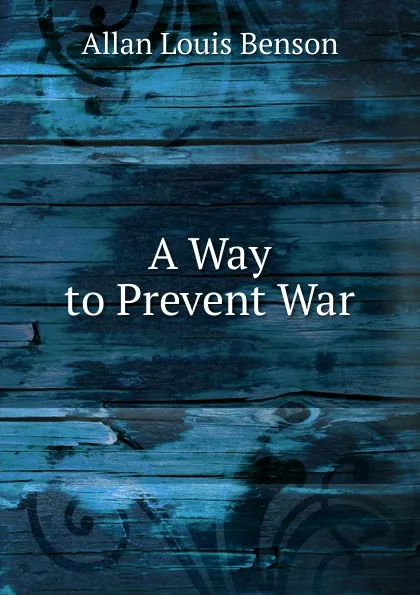 Обложка книги A Way to Prevent War, Allan Louis Benson