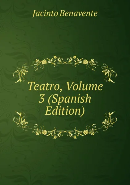 Обложка книги Teatro, Volume 3 (Spanish Edition), Jacinto Benavente