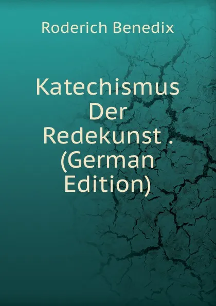 Обложка книги Katechismus Der Redekunst . (German Edition), Roderich Benedix