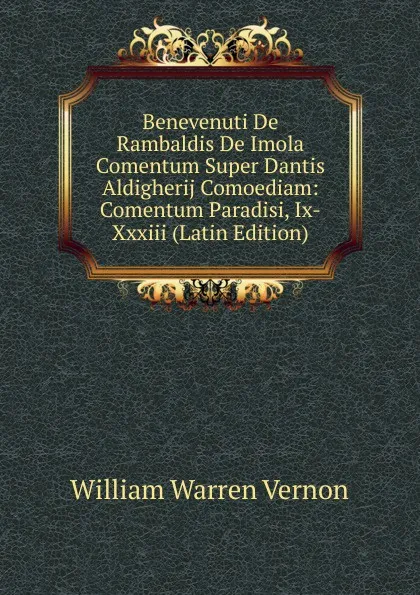 Обложка книги Benevenuti De Rambaldis De Imola Comentum Super Dantis Aldigherij Comoediam: Comentum Paradisi, Ix-Xxxiii (Latin Edition), William Warren Vernon