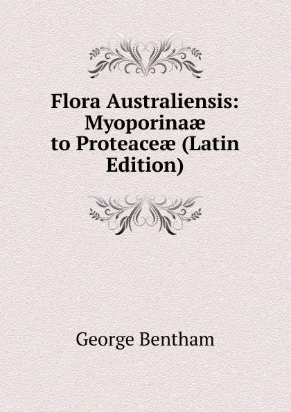 Обложка книги Flora Australiensis: Myoporinaae to Proteaceae (Latin Edition), George Bentham