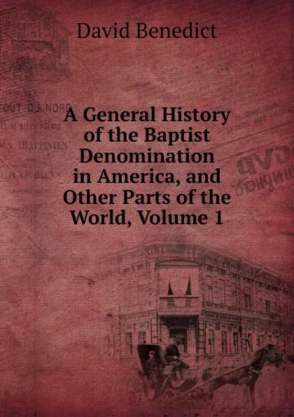 Обложка книги A General History of the Baptist Denomination in America, and Other Parts of the World, Volume 1, David Benedict