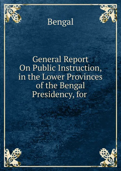 Обложка книги General Report On Public Instruction, in the Lower Provinces of the Bengal Presidency, for ., Bengal