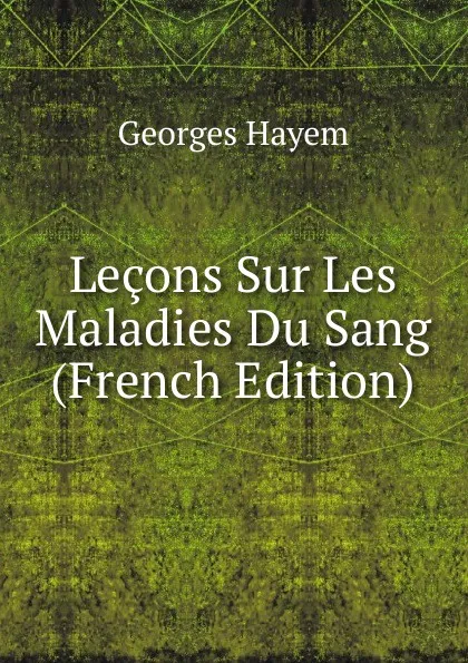 Обложка книги Lecons Sur Les Maladies Du Sang (French Edition), Georges Hayem